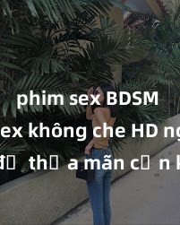 phim sex BDSM Xem sex không che HD ngay để thỏa mãn cơn khát tình dục của bạn! Video chất lượng cao, cảnh quay rõ nét, sẽ khiến bạn không thể rời mắt! Hãy trải nghiệm ngay!