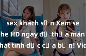 sex khách sạn Xem sex không che HD ngay để thỏa mãn cơn khát tình dục của bạn! Video chất lượng cao, cảnh quay rõ nét, sẽ khiến bạn không thể rời mắt! Hãy trải nghiệm ngay!