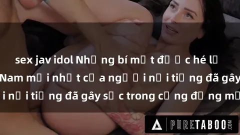 sex jav idol Những bí mật được hé lộ từ sex video Việt Nam mới nhất của người nổi tiếng đã gây sốc trong cộng đồng mạng