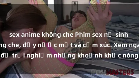 sex anime không che Phim sex nữ sinh hot nhất năm, không che, đầy nước mắt và cảm xúc. Xem ngay để trải nghiệm những khoảnh khắc nóng bỏng không thể quên.