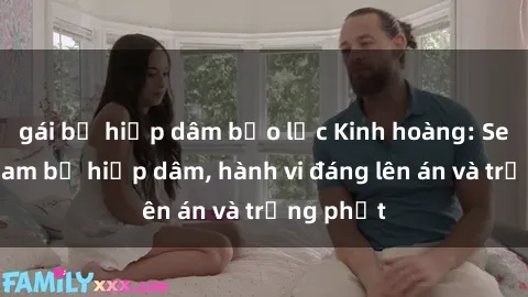 gái bị hiếp dâm bạo lực Kinh hoàng: Sex Việt Nam bị hiếp dâm, hành vi đáng lên án và trừng phạt