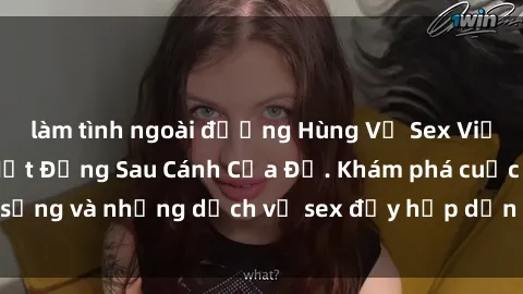 làm tình ngoài đường Hùng Vỹ Sex Việt Nam: Những Bí Mật Đằng Sau Cánh Cửa Đỏ. Khám phá cuộc sống và những dịch vụ sex đầy hấp dẫn của người Việt Nam.