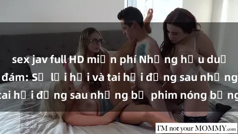 sex jav full HD miễn phí Những hậu duệ của clip sex đình đám: Sự lợi hại và tai hại đằng sau những bộ phim nóng bỏng