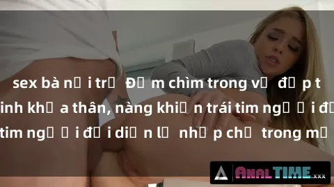 sex bà nội trợ Đắm chìm trong vẻ đẹp tự nhiên của gái xinh khỏa thân, nàng khiến trái tim người đối diện lỡ nhịp chỉ trong một cái nhìn.