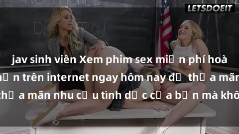 jav sinh viên Xem phim sex miễn phí hoàn toàn không giới hạn trên internet ngay hôm nay để thỏa mãn nhu cầu tình dục của bạn mà không tốn chi phí.