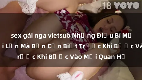 sex gái nga vietsub Những Điều Bí Mật Về Sex Người Lớn Mà Bạn Cần Biết Trước Khi Bước Vào Mối Quan Hệ