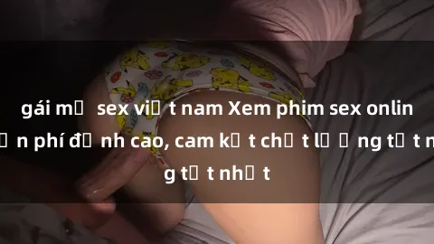 gái mỹ sex việt nam Xem phim sex online miễn phí đỉnh cao, cam kết chất lượng tốt nhất