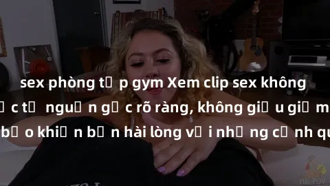 sex phòng tập gym Xem clip sex không che mới - Nguồn gốc từ nguồn gốc rõ ràng, không giấu giếm. Đảm bảo khiến bạn hài lòng với những cảnh quay táo bạo và đầy kích thích.