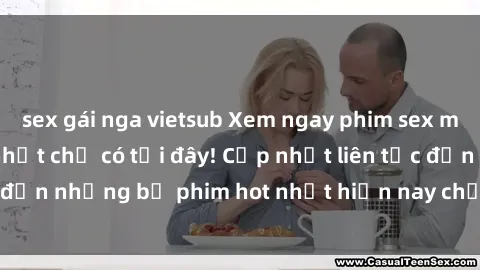 sex gái nga vietsub Xem ngay phim sex mới nhất, hấp dẫn nhất chỉ có tại đây! Cập nhật liên tục đến những bộ phim hot nhất hiện nay chỉ trong vài cú click!