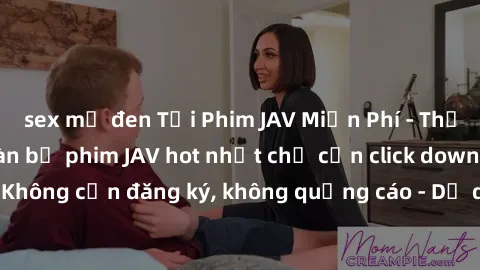 sex mỹ đen Tải Phim JAV Miễn Phí - Thưởng thức hàng ngàn bộ phim JAV hot nhất chỉ cần click download. Không cần đăng ký, không quảng cáo - Dễ dàng tải về và xem online!