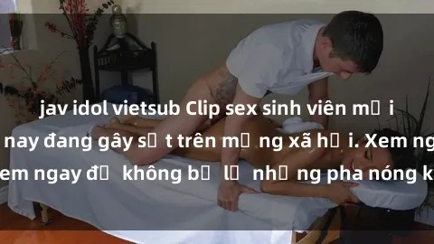 jav idol vietsub Clip sex sinh viên mới nhất hot nhất năm nay đang gây sốt trên mạng xã hội. Xem ngay để không bỏ lỡ những pha nóng không thể bỏ qua!