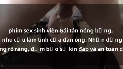 phim sex sinh viên Gái tân nóng bỏng, dâm đãng thỏa mãn nhu cầu làm tình của đàn ông. Nhận dạng không rõ ràng, đảm bảo sự kín đáo và an toàn cho trải nghiệm tuyệt vời.