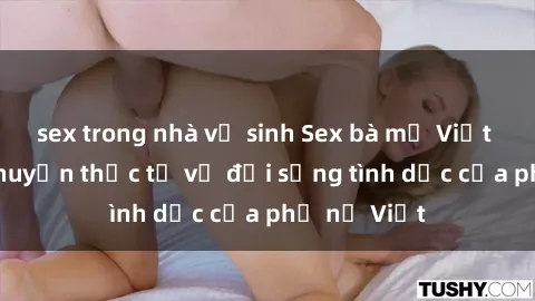sex trong nhà vệ sinh Sex bà mẹ Việt Nam: Câu chuyện thực tế về đời sống tình dục của phụ nữ Việt