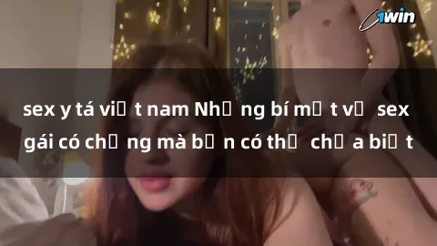 sex y tá việt nam Những bí mật về sex gái có chồng mà bạn có thể chưa biết