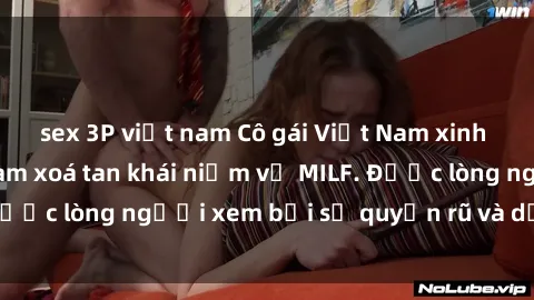 sex 3P việt nam Cô gái Việt Nam xinh đẹp và gợi cảm làm xoá tan khái niệm về MILF. Được lòng người xem bởi sự quyến rũ và dễ thương.