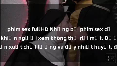 phim sex full HD Những bộ phim sex của phụ nữ lớn tuổi khiến người xem không thể rời mắt. Được sản xuất chất lượng và đầy nhiệt huyết, đáng xem và trải nghiệm.