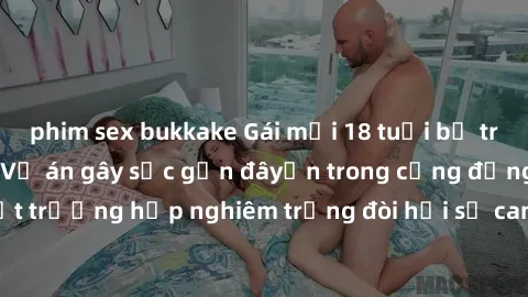phim sex bukkake Gái mới 18 tuổi bị trói và bị hiếp dâm: Vụ án gây sốc gần đâyến trong cộng đồng. Đây là một trường hợp nghiêm trọng đòi hỏi sự can thiệp mạnh mẽ từ phía công lý.