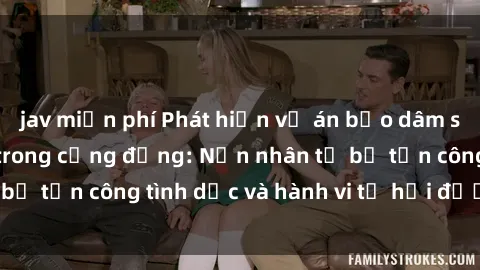 jav miễn phí Phát hiện vụ án bạo dâm sex gây chấn động trong cộng đồng: Nạn nhân tố bị tấn công tình dục và hành vi tệ hại được tiết lộ