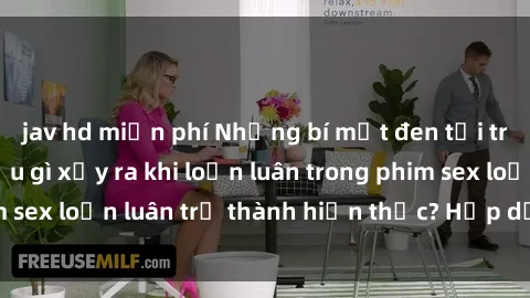 jav hd miễn phí Những bí mật đen tối trong gia đình: Điều gì xảy ra khi loạn luân trong phim sex loạn luân trở thành hiện thực? Hấp dẫn và gây sốc!