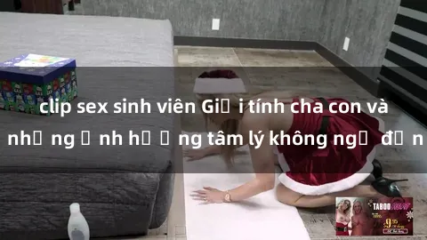 clip sex sinh viên Giới tính cha con và những ảnh hưởng tâm lý không ngờ đến