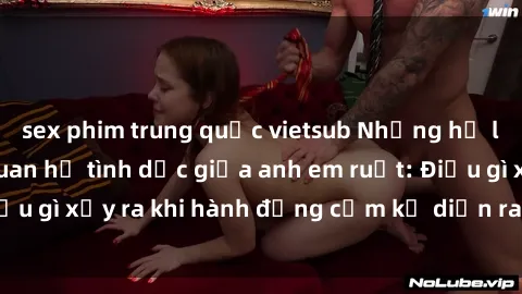 sex phim trung quốc vietsub Những hệ lụy của việc có quan hệ tình dục giữa anh em ruột: Điều gì xảy ra khi hành động cấm kỵ diễn ra trong gia đình?
