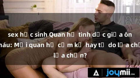 sex học sinh Quan hệ tình dục giữa ông cháu: Mối quan hệ cấm kỵ hay tự do lựa chọn?