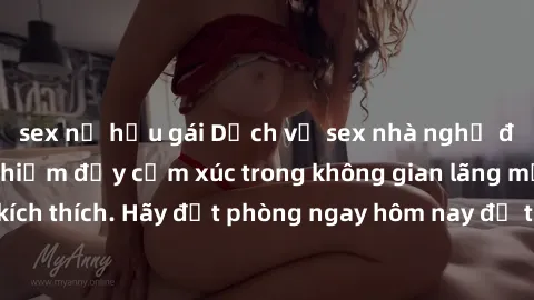 sex nữ hầu gái Dịch vụ sex nhà nghỉ đẳng cấp: Trải nghiệm đầy cảm xúc trong không gian lãng mạn, đầy kích thích. Hãy đặt phòng ngay hôm nay để thỏa mãn khát khao của bạn!