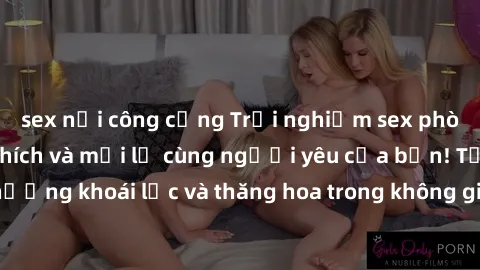 sex nơi công cộng Trải nghiệm sex phòng tắm đầy kích thích và mới lạ cùng người yêu của bạn! Tận hưởng khoái lạc và thăng hoa trong không gian tắm ấm áp và gợi cảm.