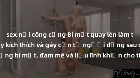 sex nơi công cộng Bí mật quay lén làm tình: Câu chuyện đầy kích thích và gây cấn từ người đứng sau camera. Hành động bí mật, đam mê và liều lĩnh khiến cho tình yêu trở nên mãnh liệt hơn bao giờ hết.