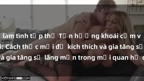 làm tình tập thể Tận hưởng khoái cảm với sex ngoài trời: Cách thức mới để kích thích và gia tăng sự lãng mạn trong mối quan hệ của bạn!
