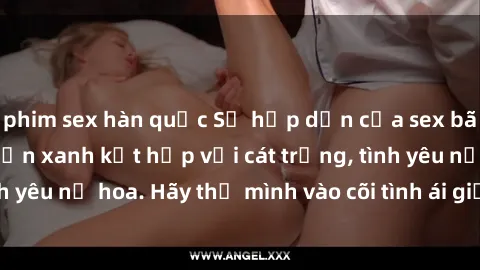 phim sex hàn quốc Sự hấp dẫn của sex bãi biển: Khi sóng biển xanh kết hợp với cát trắng, tình yêu nở hoa. Hãy thả mình vào cõi tình ái giữa sóng biển!