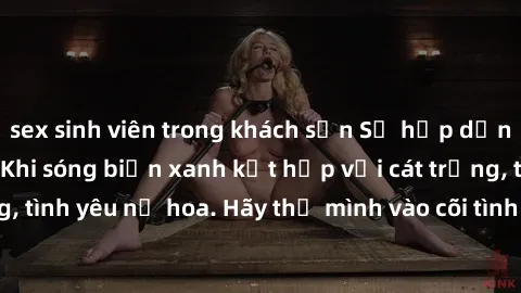 sex sinh viên trong khách sạn Sự hấp dẫn của sex bãi biển: Khi sóng biển xanh kết hợp với cát trắng, tình yêu nở hoa. Hãy thả mình vào cõi tình ái giữa sóng biển!