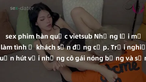 sex phim hàn quốc vietsub Những lời mời bí mật: Gái Việt làm tình ở khách sạn đẳng cấp. Trải nghiệm độc đáo và cuốn hút với những cô gái nóng bỏng và sẵn lòng thỏa mãn mọi nhu cầu của bạn.