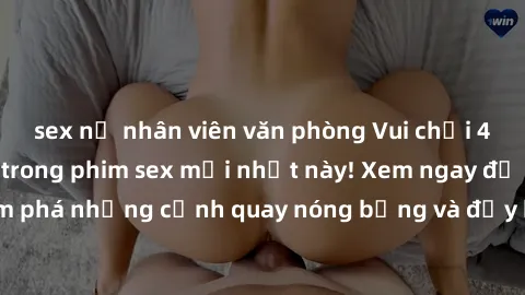 sex nữ nhân viên văn phòng Vui chơi 4P cực kỳ hấp dẫn trong phim sex mới nhất này! Xem ngay để khám phá những cảnh quay nóng bỏng và đầy kích thích của bộ phim này!