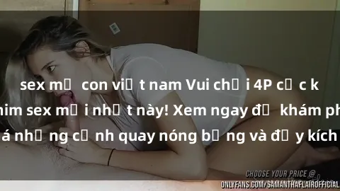 sex mẹ con việt nam Vui chơi 4P cực kỳ hấp dẫn trong phim sex mới nhất này! Xem ngay để khám phá những cảnh quay nóng bỏng và đầy kích thích của bộ phim này!