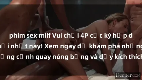 phim sex milf Vui chơi 4P cực kỳ hấp dẫn trong phim sex mới nhất này! Xem ngay để khám phá những cảnh quay nóng bỏng và đầy kích thích của bộ phim này!