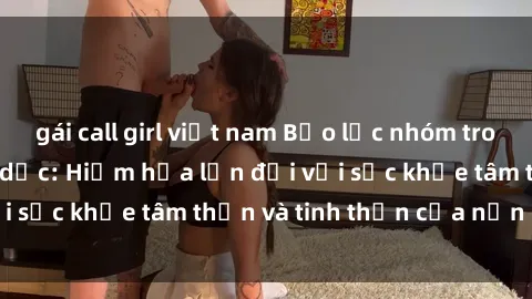 gái call girl việt nam Bạo lực nhóm trong các hành vi tình dục: Hiểm họa lớn đối với sức khỏe tâm thần và tinh thần của nạn nhân.