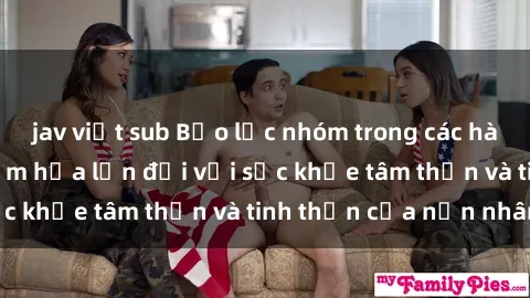 jav việt sub Bạo lực nhóm trong các hành vi tình dục: Hiểm họa lớn đối với sức khỏe tâm thần và tinh thần của nạn nhân.