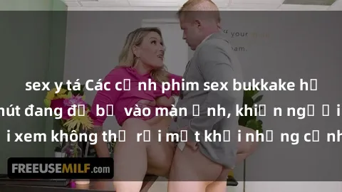 sex y tá Các cảnh phim sex bukkake hấp dẫn và đầy sức hút đang đổ bộ vào màn ảnh, khiến người xem không thể rời mắt khỏi những cảnh quay đầy kích thích.
