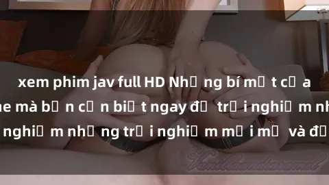 xem phim jav full HD Những bí mật của sex nhóm không che mà bạn cần biết ngay để trải nghiệm những trải nghiệm mới mẻ và đầy kích thích.