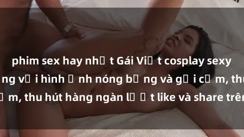 phim sex hay nhất Gái Việt cosplay sexy khiến fan phát cuồng với hình ảnh nóng bỏng và gợi cảm, thu hút hàng ngàn lượt like và share trên mạng xã hội.