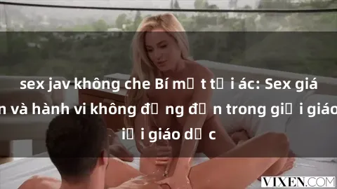sex jav không che Bí mật tội ác: Sex giáo viên và hành vi không đứng đắn trong giới giáo dục