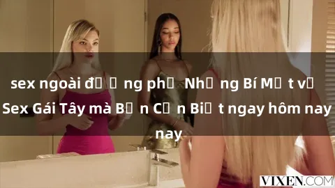 sex ngoài đường phố Những Bí Mật về Sex Gái Tây mà Bạn Cần Biết ngay hôm nay