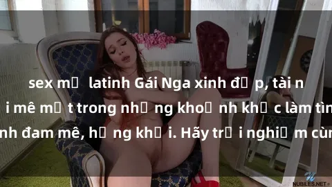 sex mỹ latinh Gái Nga xinh đẹp, tài năng khiến bạn phải mê mệt trong những khoảnh khắc làm tình đam mê, hứng khởi. Hãy trải nghiệm cùng họ ngay hôm nay!