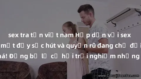 sex tra tấn việt nam Hấp dẫn với sex Mỹ đen: Những bí mật đầy sức hút và quyến rũ đang chờ đợi bạn khám phá! Đừng bỏ lỡ cơ hội trải nghiệm những khoảnh khắc mãnh liệt và đam mê!
