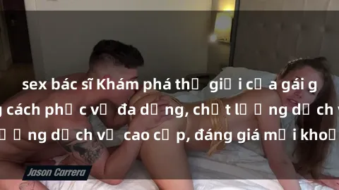 sex bác sĩ Khám phá thế giới của gái gọi Việt Nam: Phong cách phục vụ đa dạng, chất lượng dịch vụ cao cấp, đáng giá mọi khoản chi phí