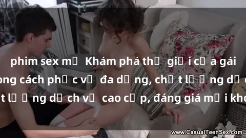 phim sex mỹ Khám phá thế giới của gái gọi Việt Nam: Phong cách phục vụ đa dạng, chất lượng dịch vụ cao cấp, đáng giá mọi khoản chi phí