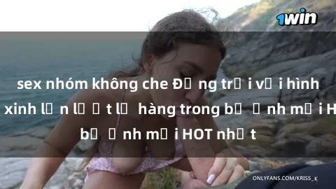 sex nhóm không che Động trời với hình ảnh gái xinh lần lượt lộ hàng trong bộ ảnh mới HOT nhất