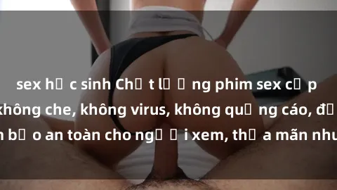 sex học sinh Chất lượng phim sex cập nhật mới nhất, không che, không virus, không quảng cáo, đảm bảo an toàn cho người xem, thỏa mãn nhu cầu tình dục của bạn.