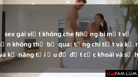 sex gái việt không che Những bí mật về sex người lớn mà bạn không thể bỏ qua: từng chi tiết và kỹ năng tối ưu để đạt cực khoái và sự hài lòng tối đa.